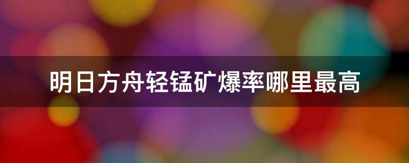 明日方舟轻锰矿爆率哪里最高（明日方舟轻锰矿爆率哪里最高2022）