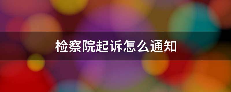 检察院起诉怎么通知 检察院起诉怎么通知,投诉这些号码都打不通的什么原因