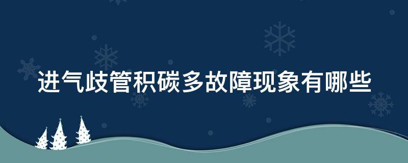 进气歧管积碳多故障现象有哪些 进气歧管积碳多故障现象有哪些表现