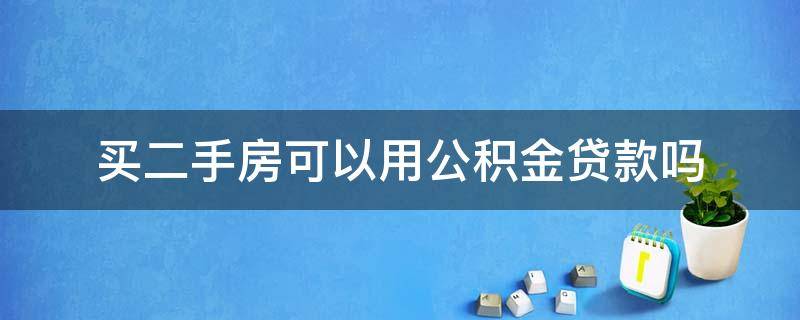 买二手房可以用公积金贷款吗 买二手房可以用公积金贷款吗?