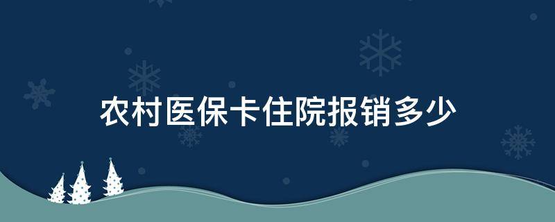 农村医保卡住院报销多少（农村医保卡住院报销多少钱）