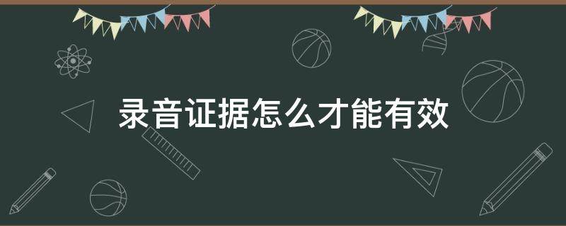 录音证据怎么才能有效 如何录音才有证据效果?