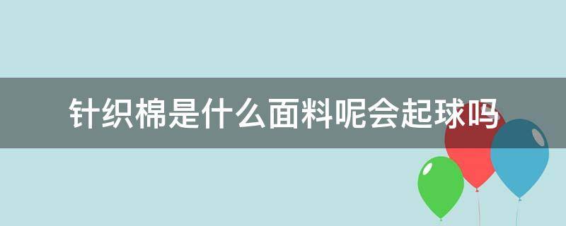 针织棉是什么面料呢会起球吗 针织棉会起球吗?