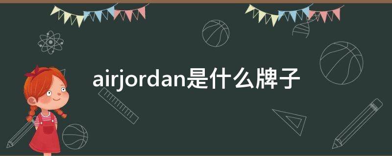 airjordan是什么牌子（airjordan是什么牌子的鞋子）