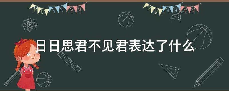 日日思君不见君表达了什么（日日思君不见君表达了什么心情）