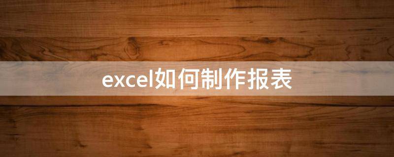 excel如何制作报表 excel怎么做财务报表