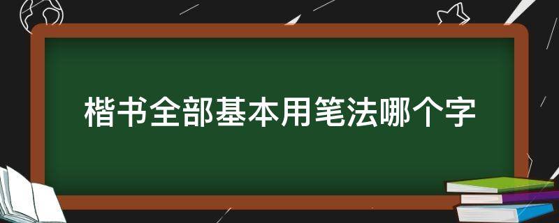 楷书全部基本用笔法哪个字（楷书的用笔）