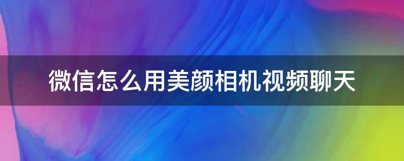 微信怎么用美颜相机视频聊天 微信怎么用美颜相机视频聊天OPPO