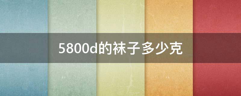 5800d的袜子多少克（袜子4800D是多少克）