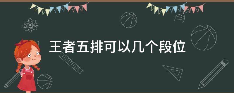 王者五排可以几个段位（王者荣耀王者段位五排都要什么段位）