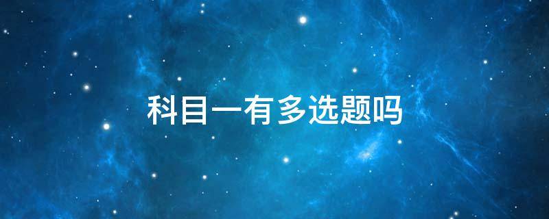 科目一有多选题吗 科目一有多选题吗2022