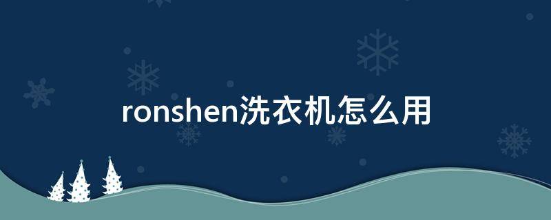 ronshen洗衣机怎么用（Ronshen洗衣机怎么用）