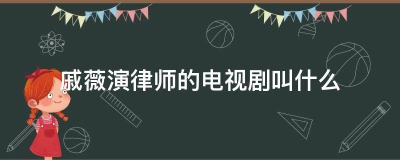 戚薇演律师的电视剧叫什么 戚薇演的律师的电视剧