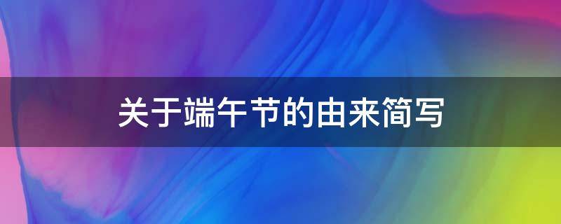 关于端午节的由来简写（关于端午节的由来简写20字）