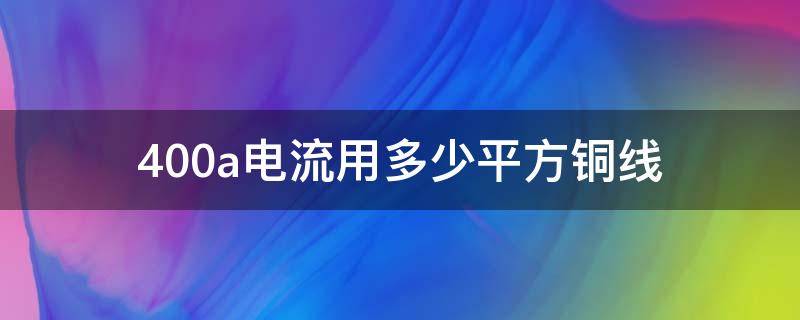 400a电流用多少平方铜线（400a电流用多少平方铜线怎么算）