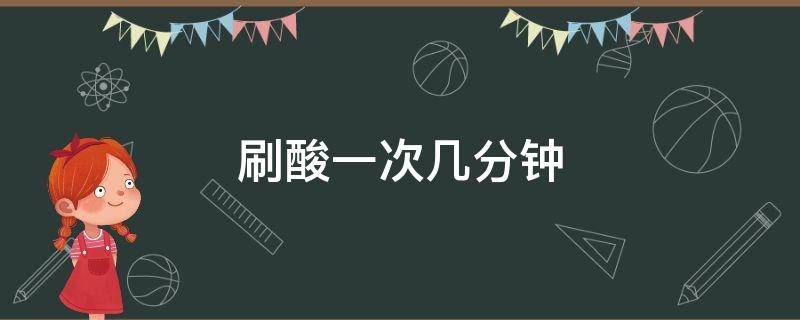 刷酸一次几分钟 刷酸一次多少分钟