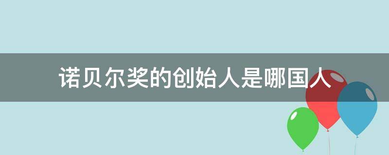 诺贝尔奖的创始人是哪国人（诺贝尔奖的创始人诺贝尔奖是哪国人）