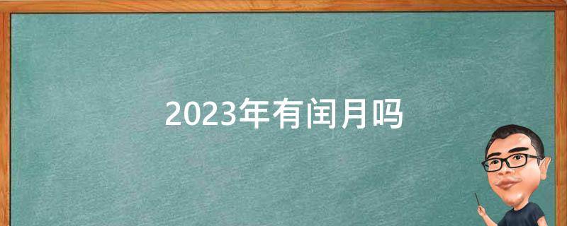 2023年有闰月吗（2022年有闰月吗）