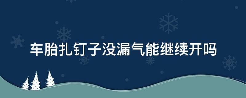 车胎扎钉子没漏气能继续开吗 车胎扎了钉子没漏气还能开吗