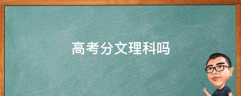 高考分文理科吗 高考分文理科吗2022