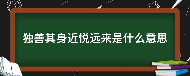 独善其身近悦远来是什么意思 独善其身的原意是什么意思