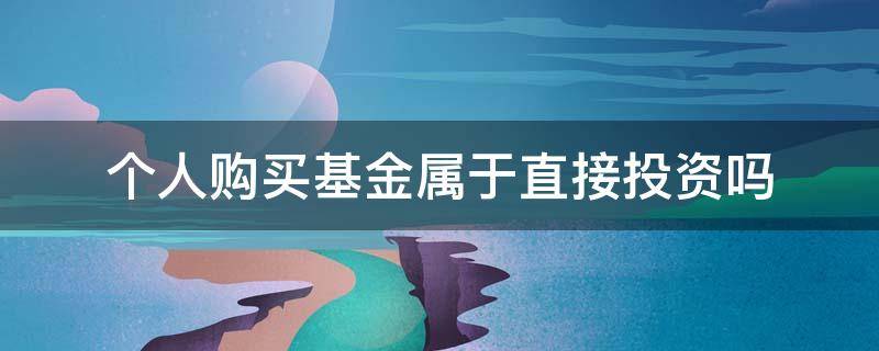 个人购买基金属于直接投资吗 个人购买基金属于什么投资方式