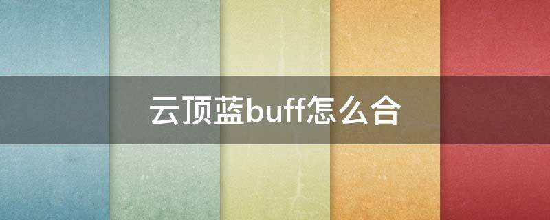 云顶蓝buff怎么合 云顶黑蓝buff怎么合成