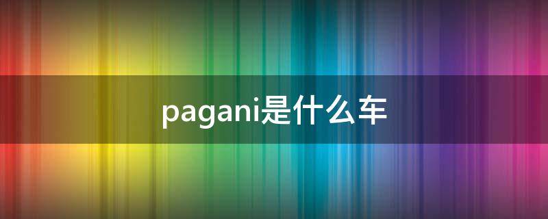 pagani是什么车（pagani是什么车的标志）