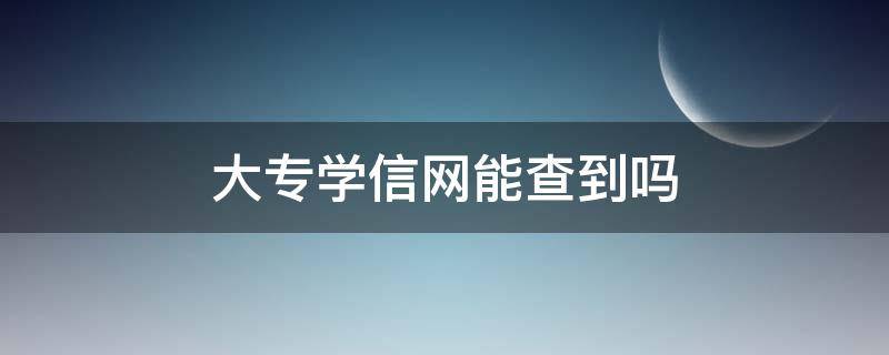 大专学信网能查到吗（非统招大专学信网能查到吗）