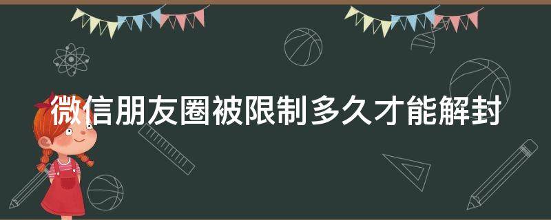 微信朋友圈被限制多久才能解封 微信朋友圈受限制一般是多久可以解除