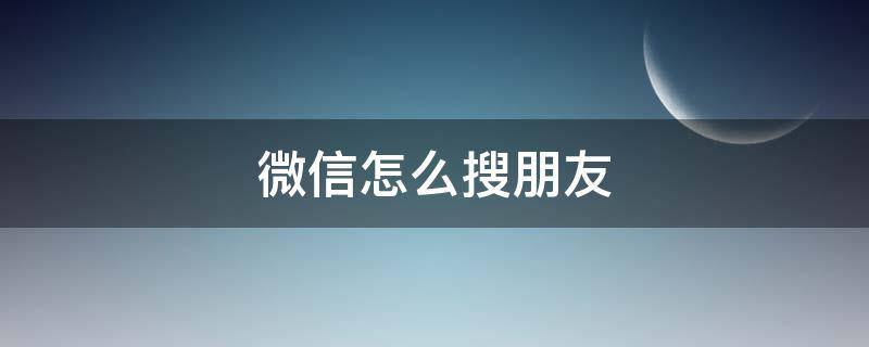 微信怎么搜朋友（微信怎么搜朋友圈）