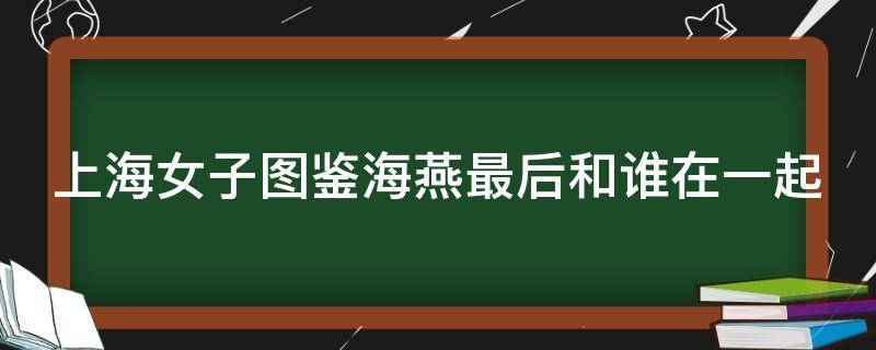 上海女子图鉴海燕最后和谁在一起（上海女子图鉴海燕和杨老师）