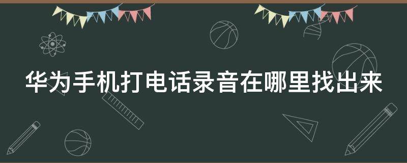 华为手机打电话录音在哪里找出来 录音在手机的什么位置