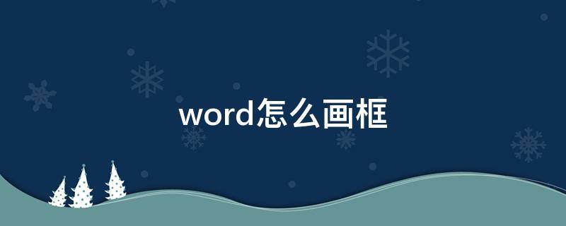 word怎么画框（word怎么画框图）