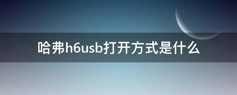 哈弗h6usb打开方式是什么（哈弗h6usb在哪里）