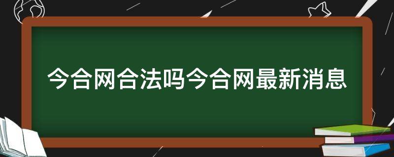 今合网合法吗今合网最新消息 今合网最近有消息吗