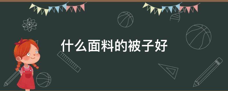 什么面料的被子好 什么材料的被子比较好