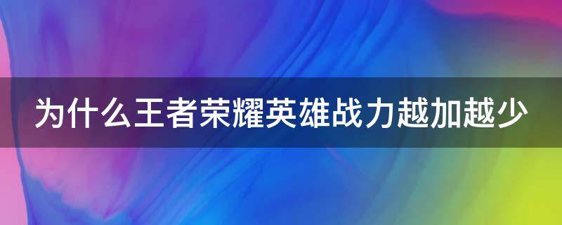 为什么王者荣耀英雄战力越加越少 为什么王者荣耀英雄战力越加越少了