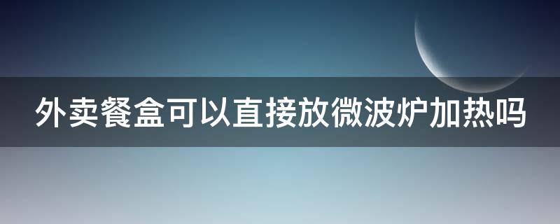 外卖餐盒可以直接放微波炉加热吗 5号pp能微波炉加热几分钟