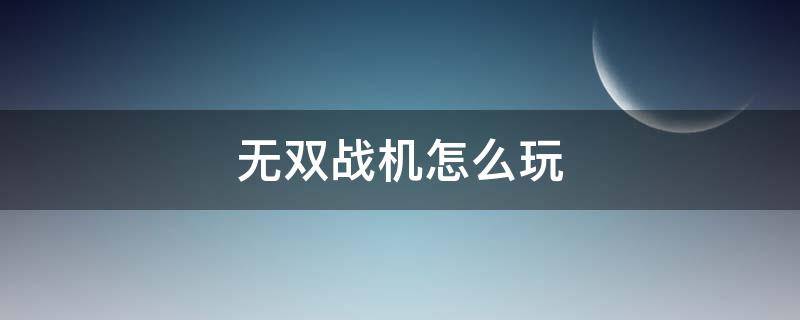 无双战机怎么玩 无双战机教程