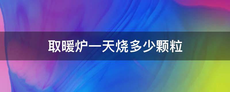 取暖炉一天烧多少颗粒（颗粒取暖炉一个月多少颗粒）