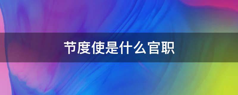 节度使是什么官职 清朝节度使是什么官职