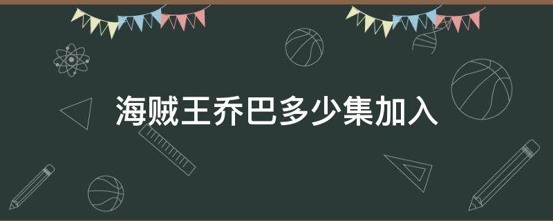 海贼王乔巴多少集加入（海贼王乔巴加入是多少集）