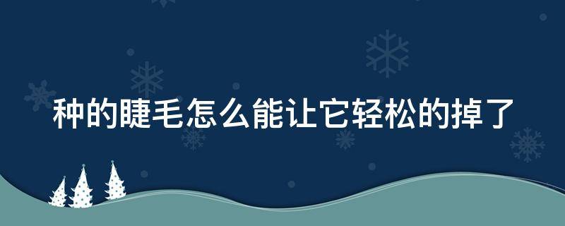 种的睫毛怎么能让它轻松的掉了（种的睫毛怎么可以弄掉）