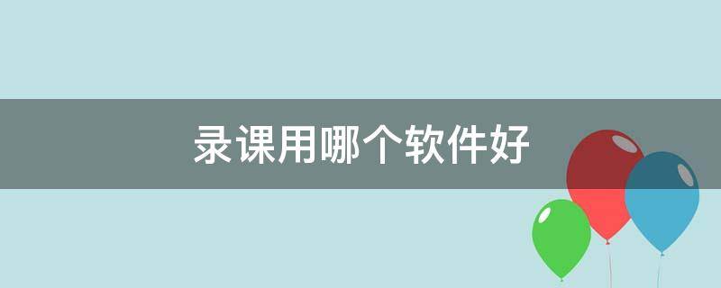 录课用哪个软件好（手机录课用哪个软件好）