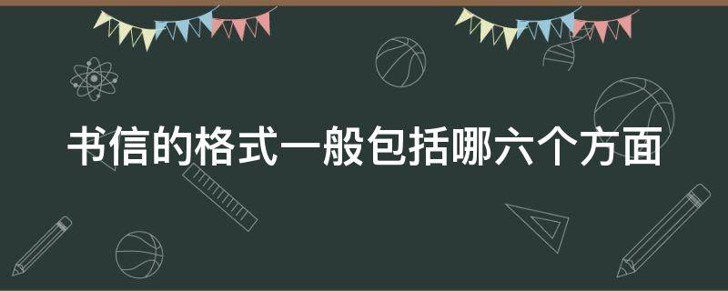 书信的格式一般包括哪六个方面（书信的格式一般包括哪六个方面）