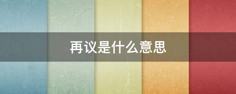 再议是什么意思（容后再议是什么意思）