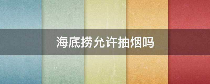 海底捞允许抽烟吗 海底捞让不让抽烟