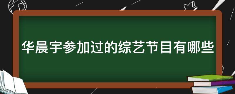 华晨宇参加过的综艺节目有哪些（华晨宇参加过的综艺节目有哪些节目）