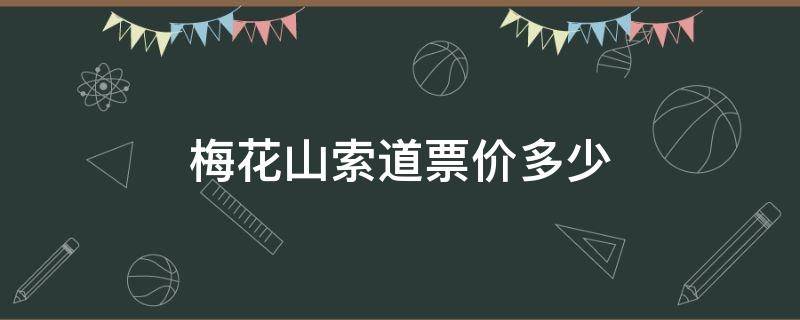 梅花山索道票价多少（梅花山索道门票多少钱）